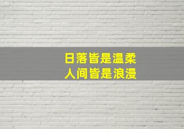 日落皆是温柔 人间皆是浪漫